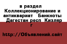  в раздел : Коллекционирование и антиквариат » Банкноты . Дагестан респ.,Кизляр г.